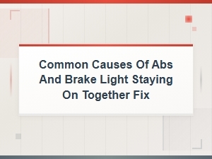 Common Causes of Abs and Brake Light Staying on Together and Diy Fixes