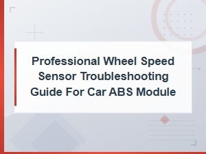 Professional Wheel Speed Sensor Troubleshooting Guide for Car Abs Module Faults
