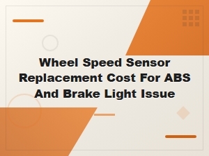 Wheel Speed Sensor Replacement Cost for Abs and Brake Light Issues